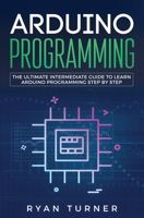 Arduino Programming: The Ultimate Intermediate Guide to Learn Arduino Programming Step by Step 1647710138 Book Cover