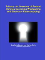 Privacy: An Overview of Federal Statutes Governing Wiretapping and Electronic Eavesdropping 1257501682 Book Cover