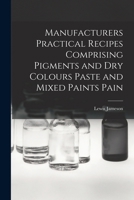 Manufacturers Practical Recipes Comprising Pigments and Dry Colours Paste and Mixed Paints Pain 1017097011 Book Cover