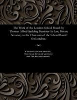 The Work of the London School Board: By Thomas Alfred Spalding Barrister-At-Law, Private Secretary to the Chairman of the School Board for London.: 1535815132 Book Cover
