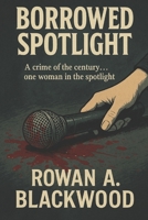 Borrowed Spotlight | A Crime of the Century .. One Woman in the Spotlight: Fame hides more than it reveals B0F6KFHKB5 Book Cover