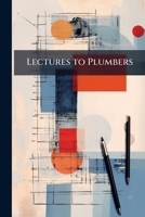 Lectures To Plumbers: Being A Variety Of Papers ...... 1144056543 Book Cover