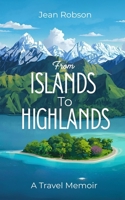 From Islands to Highlands: A travel memoir 1918422133 Book Cover