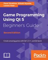 Game Programming using Qt 5.x Beginner's Guide - Second Edition: Design and build fun games with Qt and Qt Quick 2 using associated toolsets 1788399994 Book Cover