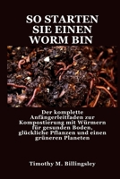SO STARTEN SIE EINEN WORM BIN: Der komplette Anfängerleitfaden zur Kompostierung mit Würmern für gesunden Boden, glückliche Pflanzen und einen grüneren Planeten (German Edition) B0F7RXX23F Book Cover