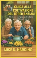 GUIDA ALLA COLTIVAZIONE DEL TÈ PER ANZIANI: Un modo semplice e divertente per coltivare il tuo tè (Italian Edition) B0FL1TSCJP Book Cover