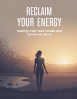 Reclaim Your Energy: Healing From Toxic People And Emotional Abuse B0HGBHT587 Book Cover
