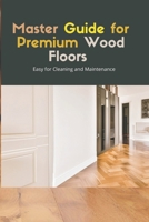 Master Guide for Premium Wood Flooring: Easy Solutions for Cleaning and Maintenance B0D8YCJ9TG Book Cover