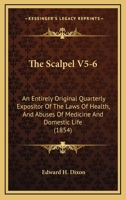 The Scalpel V5-6: An Entirely Original Quarterly Expositor Of The Laws Of Health, And Abuses Of Medicine And Domestic Life 1120699606 Book Cover