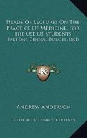 Heads Of Lectures On The Practice Of Medicine, For The Use Of Students: Part One, General Diseases 116466610X Book Cover