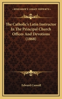 The Catholic's Latin Instructor in the Principal Church Offices and Devotions 1018168540 Book Cover