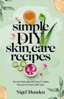 Simple DIY Skin Care Recipes: Nourish Naturally with Easy-to-Make Recipes for Every Skin Type B0DQLT31CN Book Cover