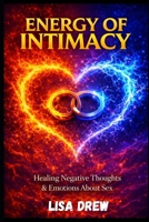 Energy of Intimacy: Healing Negative Thoughts & Emotions About Sex B0FLHFDK7S Book Cover