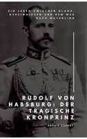 Rudolf von Habsburg: Der tragische Kronprinz: Ein Leben zwischen Glanz, Geheimnissen und dem Weg nach Mayerling (German Edition) 3384472764 Book Cover