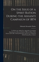 On the Issue of a Spirit Ration During the Ashanti Campaign of 1874: To Which Are Added Two Appendices Containing Experiments to Show the Relative ... the Use of Oatmeal Drink During Heavy Labour 1019013206 Book Cover