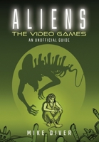 Aliens: the Video Games : An Unofficial Guide 1036127710 Book Cover