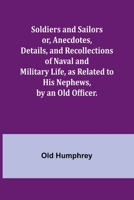 Soldiers and Sailors or, Anecdotes, Details, and Recollections of Naval and Military Life, as Related to His Nephews, by an Old Officer. 935796584X Book Cover