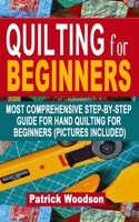 QUILTING FOR BEGINNERS: Most Comprehensive Step-By-Step Guide For Hand Quilting For Beginners (Pictures Included) - B092P78NWC Book Cover