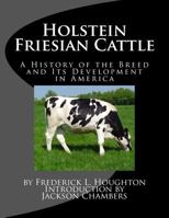 Holstein-Friesian Cattle. A History of the Breed and Its Development in America. A Complete List of All Private and Authenticated Milk and Butter ... of Breeding, Handling, Feeding and Showing 1976466636 Book Cover