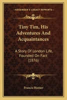 Tiny Tim, His Adventures And Acquaintances: A Story Of London Life, Founded On Fact 1286602238 Book Cover