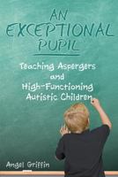 An Exceptional Pupil: Teaching Aspergers and High-Functioning Autistic Children 1604948396 Book Cover