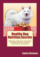 Healthy Dog Nutrition Secrets: Disease-specific nutrition to help prevent illness and aid in recovery 1484161491 Book Cover