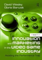 Innovation and Marketing in the Video Game Industry: Avoiding the Performance Trap 0566091674 Book Cover