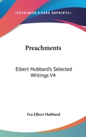 Preachments: Elbert Hubbard's Selected Writings V4 1162569905 Book Cover