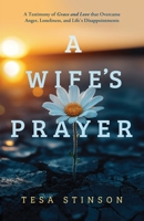 A Wife's Prayer: A Testimony of Grace and Love that Overcame Anger, Loneliness, and Life's Disappointments 1632968142 Book Cover