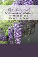 Our Lives with Rheumatoid Arthritis: A Mother and Daughter Team 1475270062 Book Cover