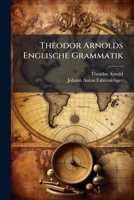 Theodor Arnolds Englische Grammatik: Mit Vielen Uebungsstücken... 1279558849 Book Cover