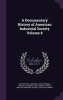 A Documentary History of American Industrial Society Volume 8 1346761299 Book Cover