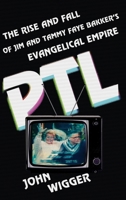 PTL: The Rise and Fall of Jim and Tammy Faye Bakker's Evangelical Empire 0199379718 Book Cover