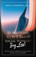 So You Want to Be a Travel Social Worker? Say Less!: 20 Plus Tips To Become A Successful Travel Social Worker 0578973138 Book Cover