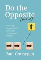 Do The Opposite (sort of): Unlocking Opportunity by Overruling Conventional Wisdom B0GMPKK6RF Book Cover