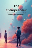 THE AI ENTREPRENEUR: Transform Ideas into Income with the Power of Artificial Intelligence B0FZ8QR4LX Book Cover