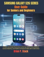 Samsung Galaxy S26 Series User Guide for Seniors and Beginners: A Clear and simple illustration to Set Up, Smart Customization, Camera Mastery, and Hidden AI Features (S26, S26+ & S26 Ultra) B0GT4WZP5J Book Cover