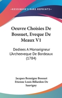 Oeuvre Choisies De Bossuet, Eveque De Meaux V1: Dediees A Monseigneur L'Archeeveque De Bordeaux (1784) 1104359049 Book Cover