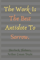 Work Is The Best Antidote To Sorrow. Sherlock Holmes, Arthur Conan Doyle: Lined Blank Journal / Notebook  With, On The Cover, An Inspirational Quote ... Holmes". (Sir Arthur Conan Doyle Quotes) 1675672431 Book Cover