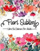 Fiori Sublimi : Libro Da Colorare Per Adulti: Libri da colorare fiori per adulti (Italian Edition) B08J579BS8 Book Cover