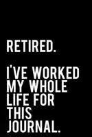 Retired. I’ve Worked My Whole Life For This Journal: 110-Page Funny Sarcastic Blank Lined Journal Makes Great Retiree, Office or Gag Gift Idea, 6"x9" 1731588003 Book Cover