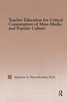 Teacher Education For Critical Consumption Of Mass Media And Popular Culture (Routledgefalmer Studies in Higher Education) 0415949998 Book Cover
