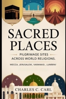 Sacred Places: PILGRIMAGE SITES ACROSS WORLD RELIGIONS (Mecca, Jerusalem, Varanasi, Lumbini) B0FXQ1MRFV Book Cover
