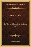 Initial Life: Or The Lost Principle Restored 1164903578 Book Cover