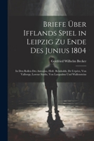 Briefe Über Ifflands Spiel in Leipzig Zu Ende Des Junius 1804: In Den Rollen Des Antonius, Hofr. Reinholds, De L'epées, Von Valbergs, Lorenz Starks, Von Langsalms Und Wallensteins 1021612804 Book Cover