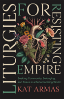 Liturgies for Resisting Empire: Seeking Community, Belonging, and Peace in a Dehumanizing World 1587436493 Book Cover