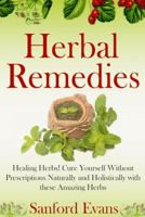 Herbal Remedies: Healing Herbs! Cure Yourself Without Prescriptions Naturally and Holistically With These Amazing Herbs 1500955191 Book Cover