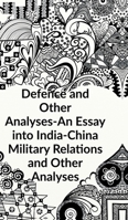 Defence and other Analyses - An Essay into India-China Military Relations and Other Analyses B0G95Z4K39 Book Cover