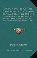 Rough Notes Of The Campaign In Sinde And Afghanistan, In 1838-39: Being Extracts From A Personal Journal Kept While On The Staff Of The Army Of The Indus 116578811X Book Cover
