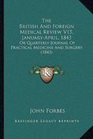 The British And Foreign Medical Review V15, January-April, 1843: Or Quarterly Journal Of Practical Medicine And Surgery 1164953753 Book Cover